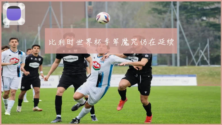 比利时世界杯季军魔咒仍在延续