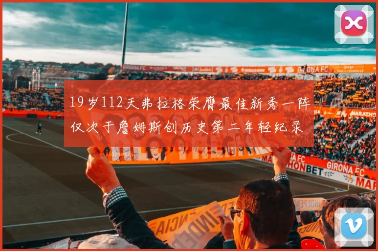 19岁112天弗拉格荣膺最佳新秀一阵仅次于詹姆斯创历史第二年轻纪录